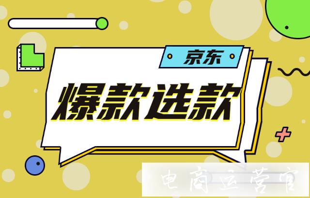 如何找到有爆款潛力的京東商品?京東爆款選款指南